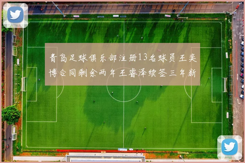 青岛足球俱乐部注册13名球员王奕博合同剩余两年王睿泽续签三年新合约